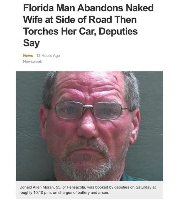 naked wife - Florida Man Abandons Naked Wife at Side of Road Then Torches Her Car, Deputies Say News 13 Hours Ago Newsweek Donald Allen Moran, 55, of Pensacola, was booked by deputies on Saturday at roughly p.m. on charges of battery and arson.