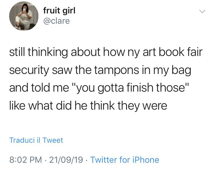 fruit girl still thinking about how ny art book fair security saw the tampons in my bag and told me "you gotta finish those" what did he think they were Traduci il Tweet 210919 Twitter for iPhone