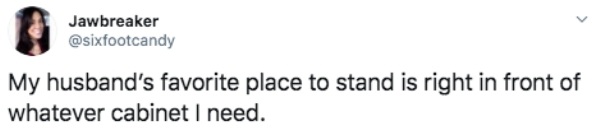 design - Jawbreaker My husband's favorite place to stand is right in front of whatever cabinet I need.
