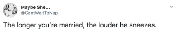 design - Maybe She... Wait ToNap The longer you're married, the louder he sneezes.