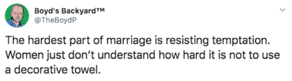 parents quotes - Boyd's BackyardTM The hardest part of marriage is resisting temptation. Women just don't understand how hard it is not to use a decorative towel.
