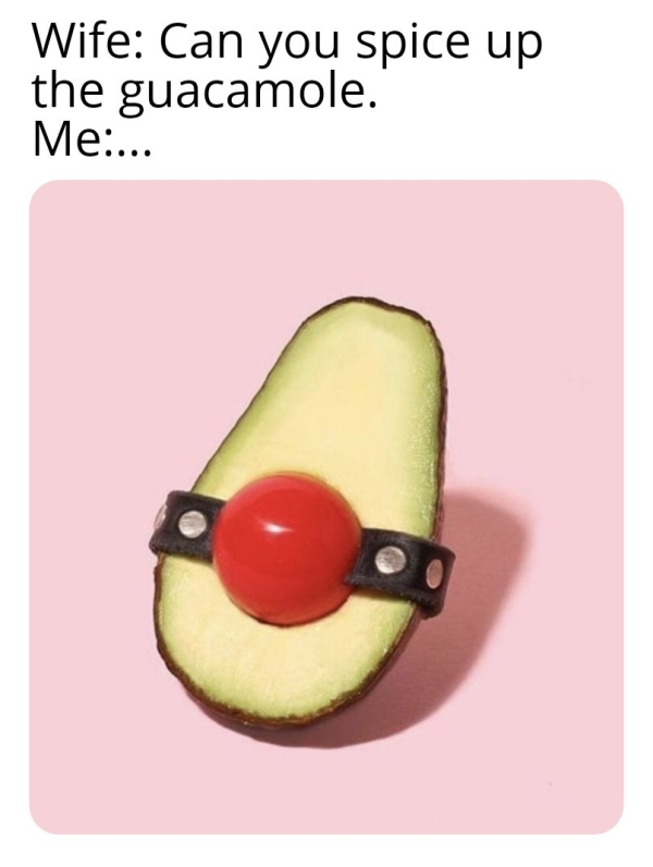 avocado gag - Wife Can you spice up the guacamole. Me...