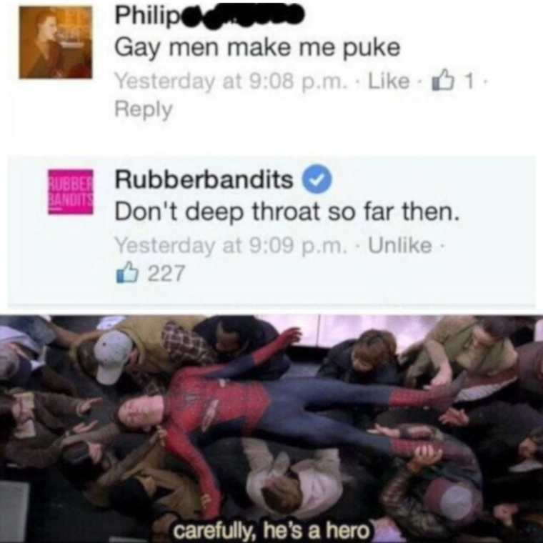 careful he's a hero meme template - Philips Gay men make me puke Yesterday at p.m. 1 Rubberbandits Don't deep throat so far then. Yesterday at p.m. Un 6 227 carefully, he's a hero