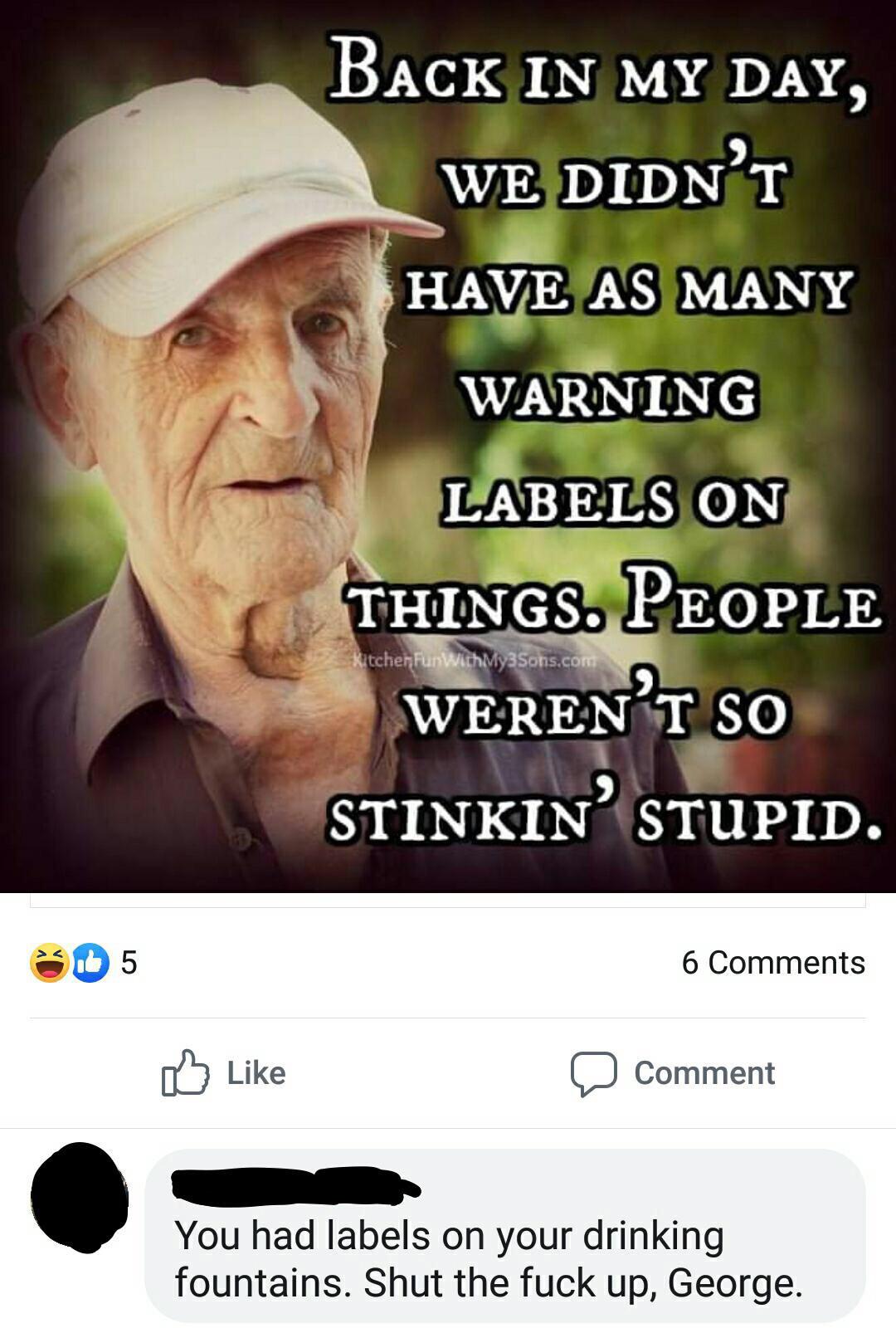 Back In My Day, We Didn'T Have As Many Warning Labels On Things. People Weren'T So Stinkin' Stupid. kitcher Fun WithMy3Sons.com 05 6 o Comment You had labels on your drinking fountains. Shut the fuck up, George.