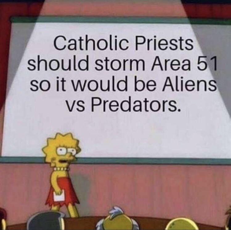 dark meme - facts meme - Catholic Priests should storm Area 51 so it would be Aliens vs Predators.