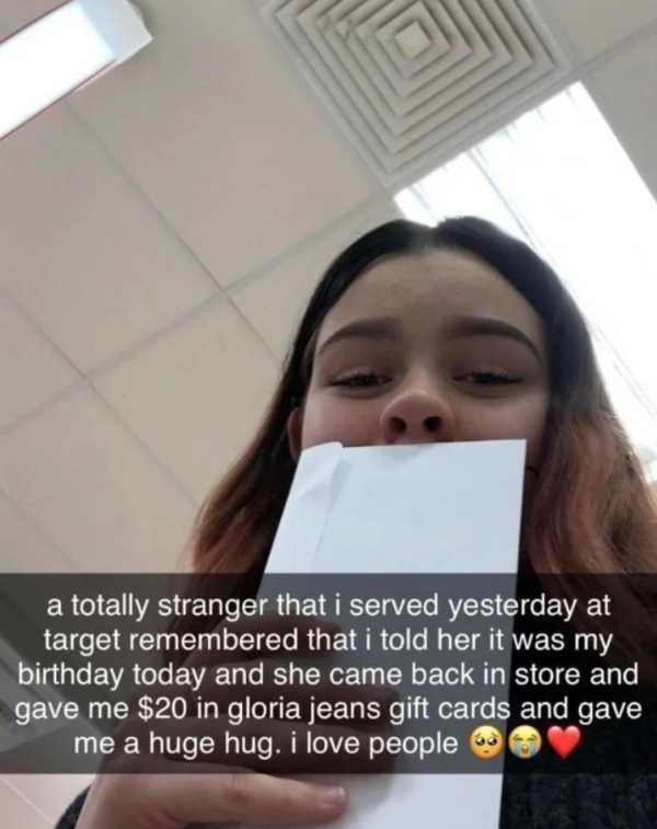 restore faith in humanity memes - a totally stranger that i served yesterday at target remembered that i told her it was my birthday today and she came back in store and gave me $20 in gloria jeans gift cards and gave me a huge hug. i love people 60