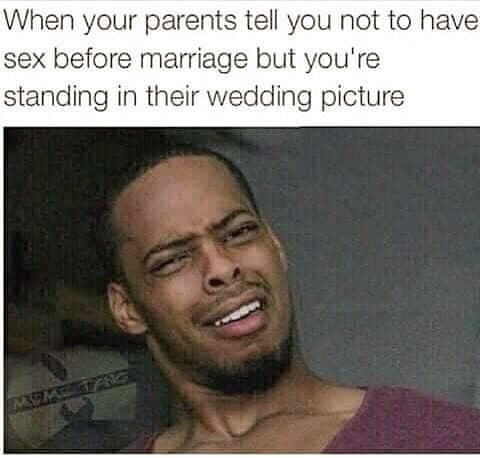 marriage - sex before marriage meme - When your parents tell you not to have sex before marriage but you're standing in their wedding picture