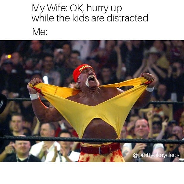 marriage - hulk hogan ripping shirt - My Wife Ok, hurry up while the kids are distracted Me