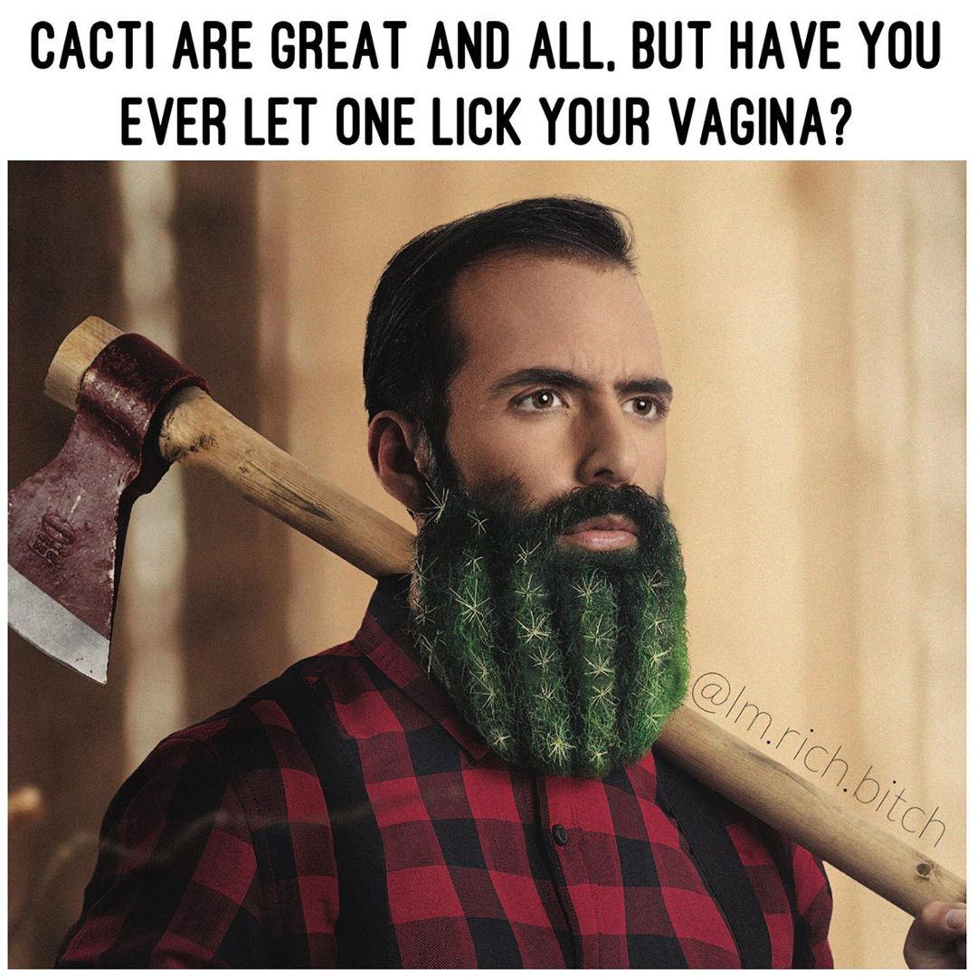 marriage - beard - Cacti Are Great And All, But Have You Ever Let One Lick Your Vagina? .rich.bitch