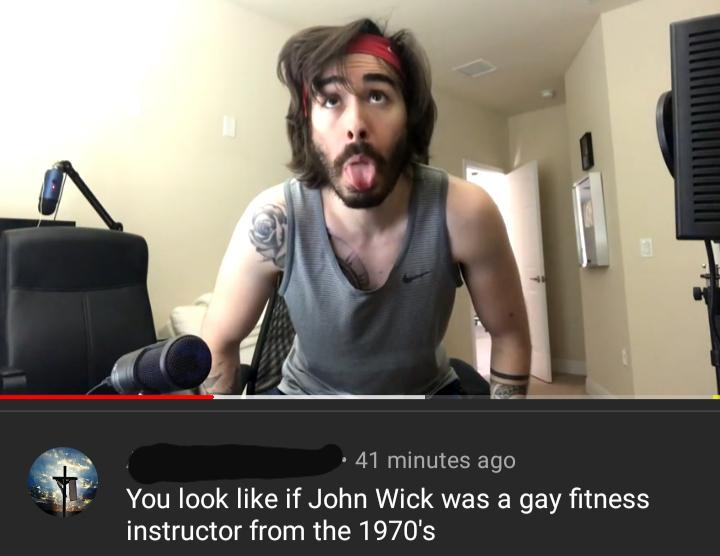 41 minutes ago You look if John Wick was a gay fitness instructor from the 1970's