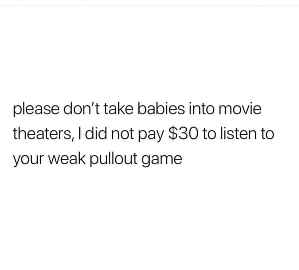 youll be fine in the end - please don't take babies into movie theaters, I did not pay $30 to listen to your weak pullout game