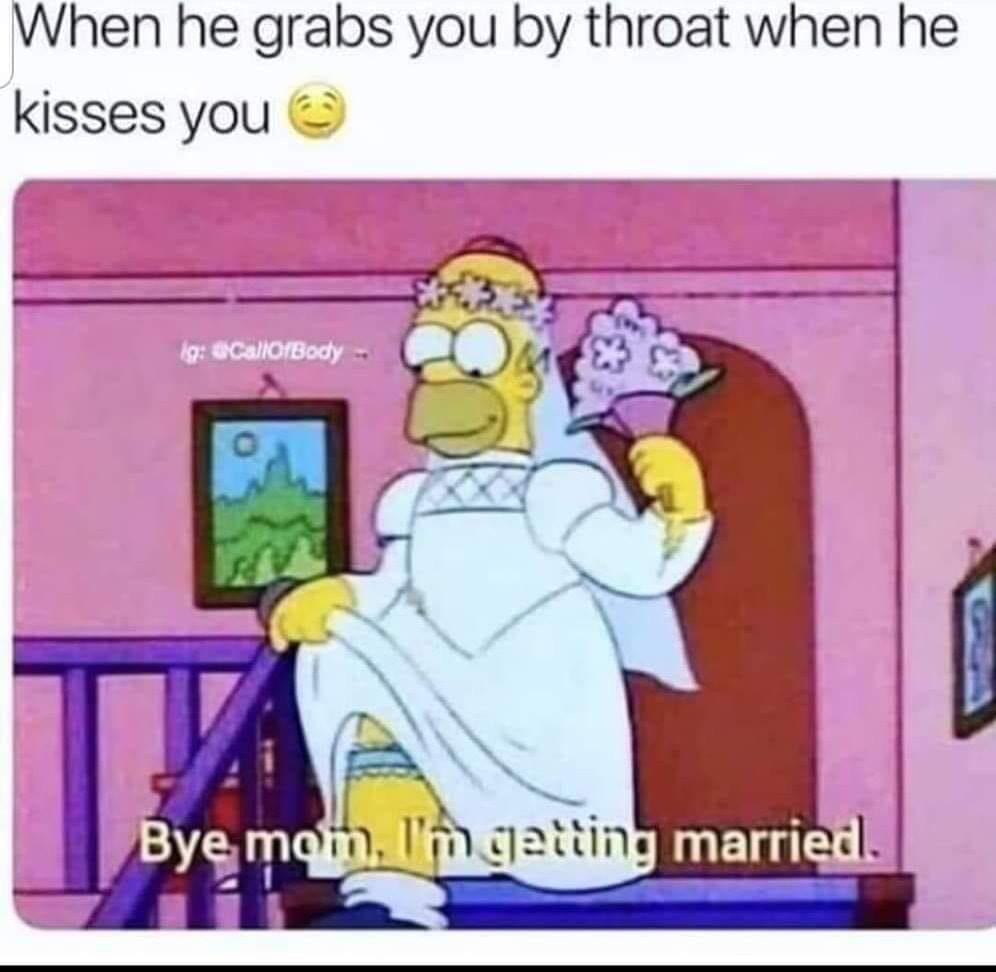 funny memes bdsm - When he grabs you by throat when he kisses you ig CallOfBody Bye mom, I'm getting married.