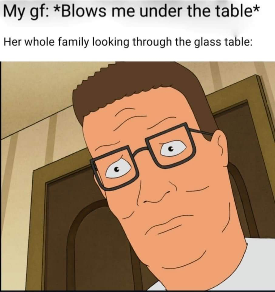 gf blows me under the table meme - My gf Blows me under the table Her whole family looking through the glass table Oro
