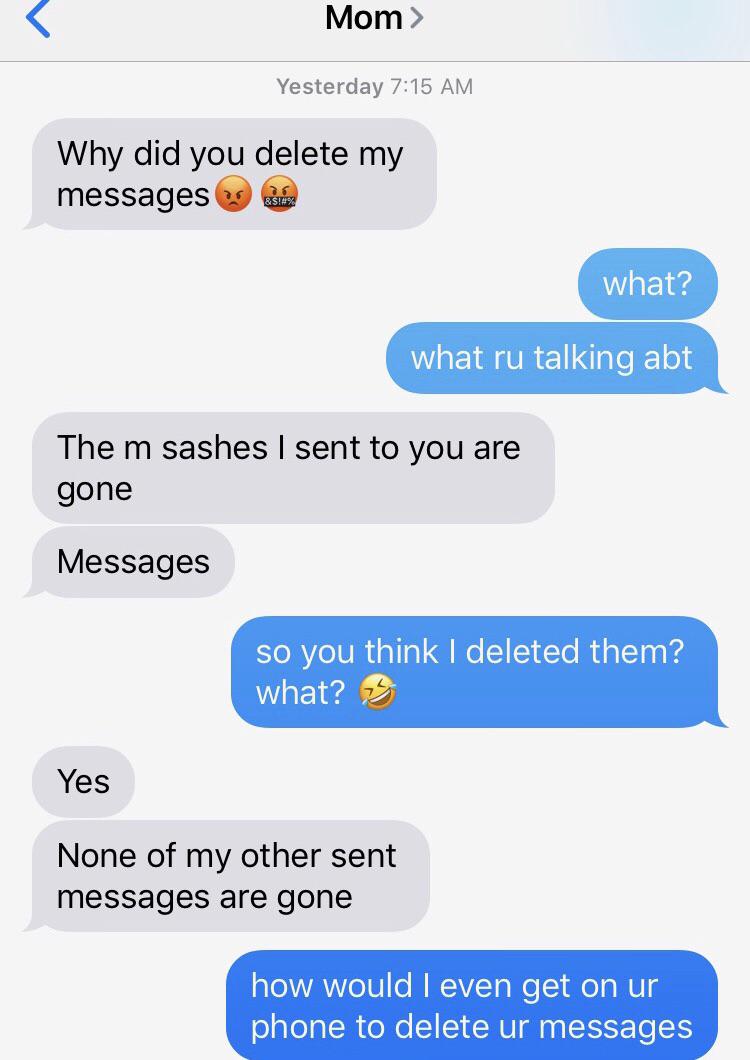 funny instagram replies - Mom> Yesterday Why did you delete my messages Blitz what? what ru talking abt The m sashes I sent to you are gone Messages so you think I deleted them? what? 5 Yes None of my other sent messages are gone how would I even get on u