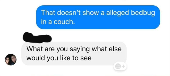 communication - That doesn't show a alleged bedbug in a couch. What are you saying what else would you to see