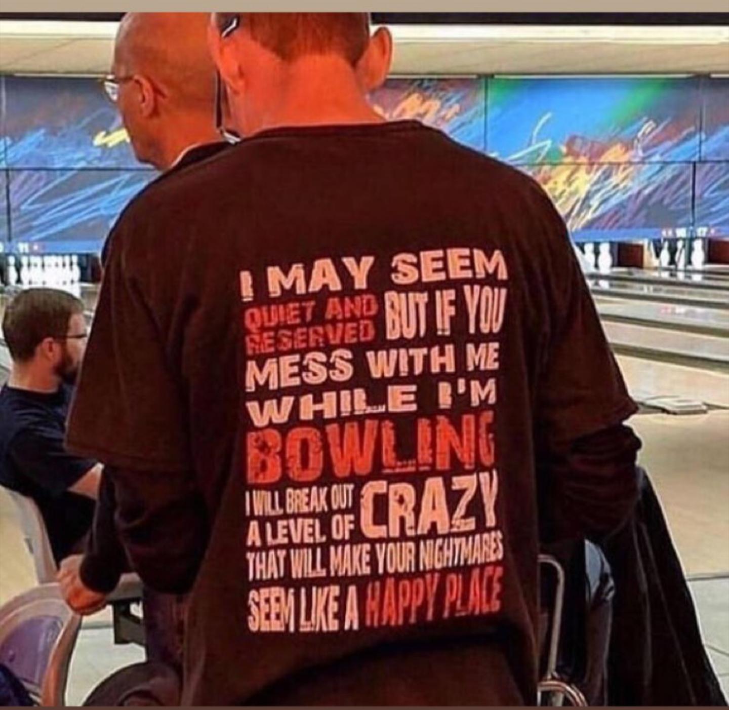 may seem quiet and reserved bowling - May Seem Quiet And But If You Mess With Me While B'M Rowling I Will Break Ou Crazy A Level Of Thay Will Make Your Nightmares Seem A Happy Place
