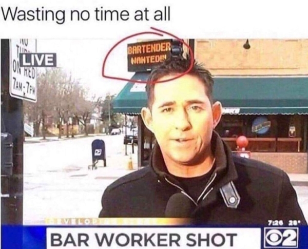customer service memes - Wasting no time at all Live Bartender Wanted Vlo 736 28 Bar Worker Shot