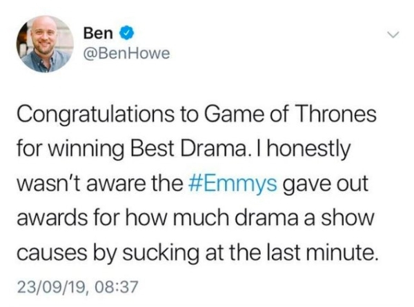 im not jealous flavio im gay - Ben Howe Congratulations to Game of Thrones for winning Best Drama. I honestly wasn't aware the gave out awards for how much drama a show causes by sucking at the last minute. 230919,