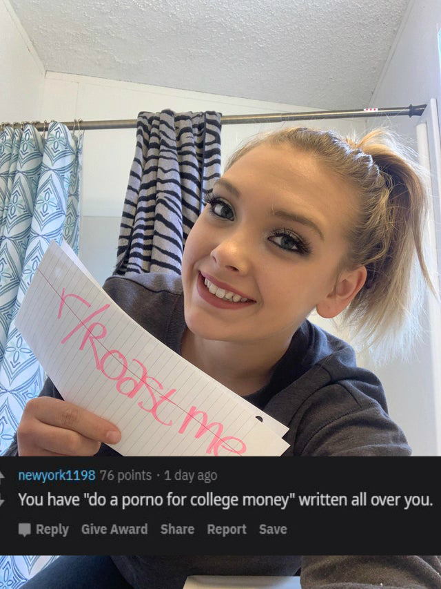 girl - Roastm newyork1198 76 points . 1 day ago You have "do a porno for college money" written all over you. Give Award Report Save