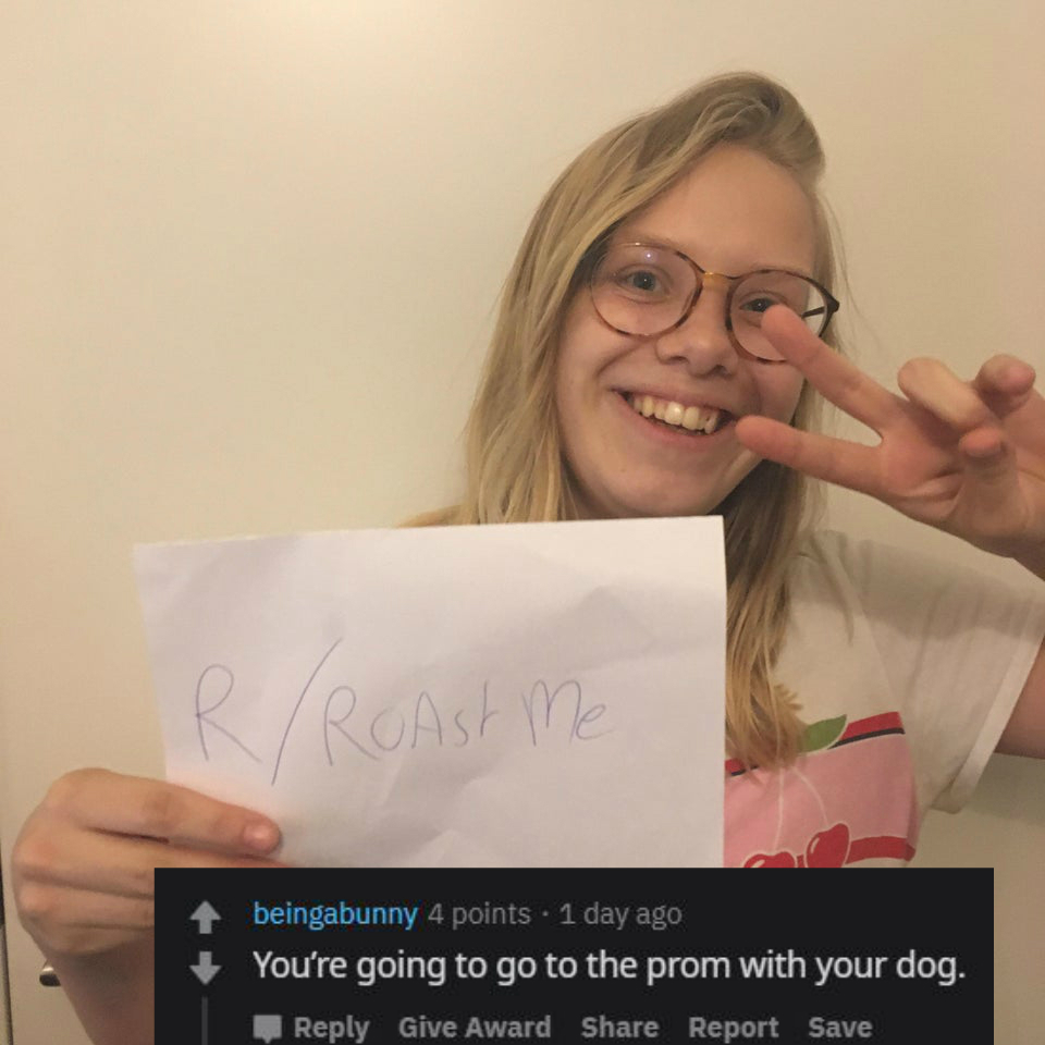 glasses - beingabunny 4 points . 1 day ago You're going to go to the prom with your dog. Give Award Report Save