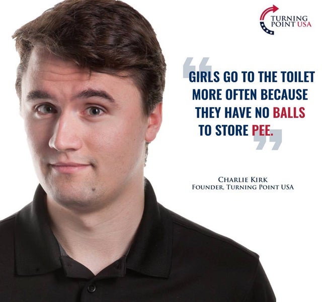 charlie kirk - Turning Point Usa Girls Go To The Toilet More Often Because They Have No Balls To Store Pee. Charlie Kirk Founder, Turning Point Usa