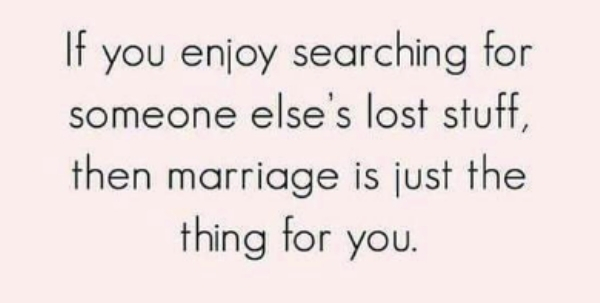 quotes - If you enjoy searching for someone else's lost stuff, then marriage is just the thing for you.
