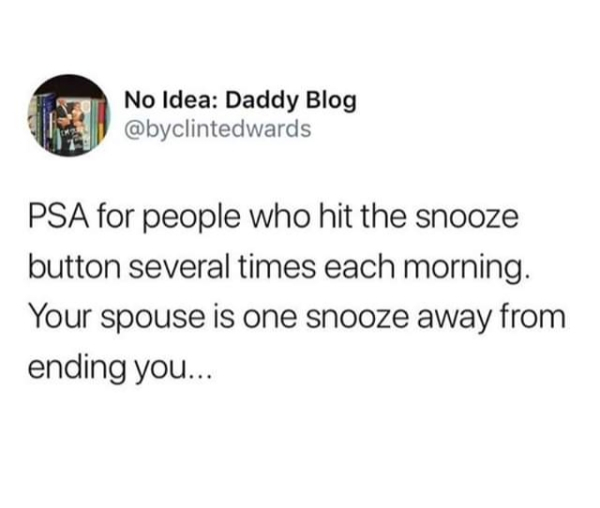 so annoying when you know someone - No Idea Daddy Blog Psa for people who hit the snooze button several times each morning. Your spouse is one snooze away from ending you...