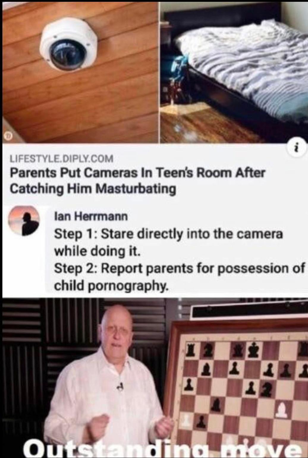 Lifestyle.Diply.Com Parents Put Cameras In Teen's Room After Catching Him Masturbating lan Herrmann Step 1 Stare directly into the camera while doing it. Step 2 Report parents for possession of child pornography. Outstandino move