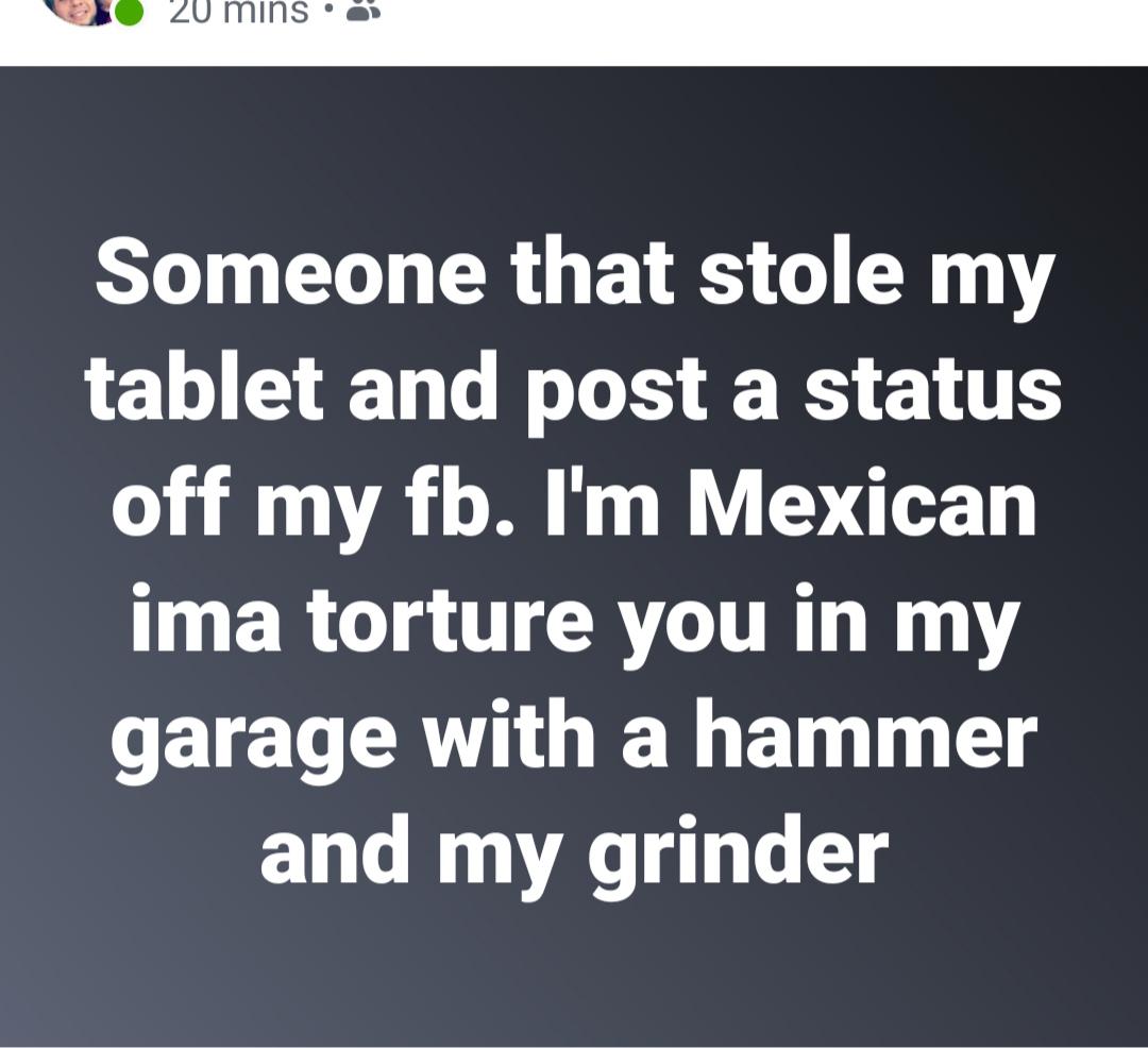 luggage direct - 20 mins. Someone that stole my tablet and post a status off my fb. I'm Mexican ima torture you in my garage with a hammer and my grinder