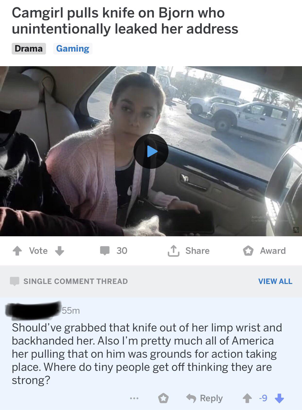 photo caption - Camgirl pulls knife on Bjorn who unintentionally leaked her address Drama Gaming Vote 30 1 Award Single Comment Thread View All 55m Should've grabbed that knife out of her limp wrist and backhanded her. Also I'm pretty much all of America 