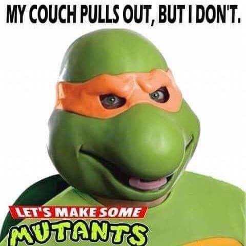 abandonment issues meme - My Couch Pulls Out, But I Don'T. Let'S Make Some Mutants