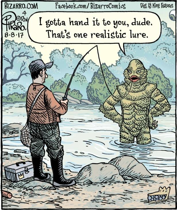 creature from the black lagoon meme - Bizarro.Com Facebook.comBizarroComics Dist Ly King Features Eltere I gotta hand it to you, dude. 8.8.17| That's one realistic lure. Ne ws