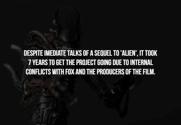 darkness - Despite Imediate Talks Of A Sequel To 'Alien', It Took 7 Years To Get The Project Going Due To Internal Conflicts With Fox And The Producers Of The Film.