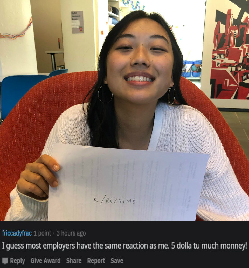 girl - RRoastme friccadyfrac 1 point 3 hours ago I guess most employers have the same reaction as me. 5 dolla tu much monney! Give Award Report Save