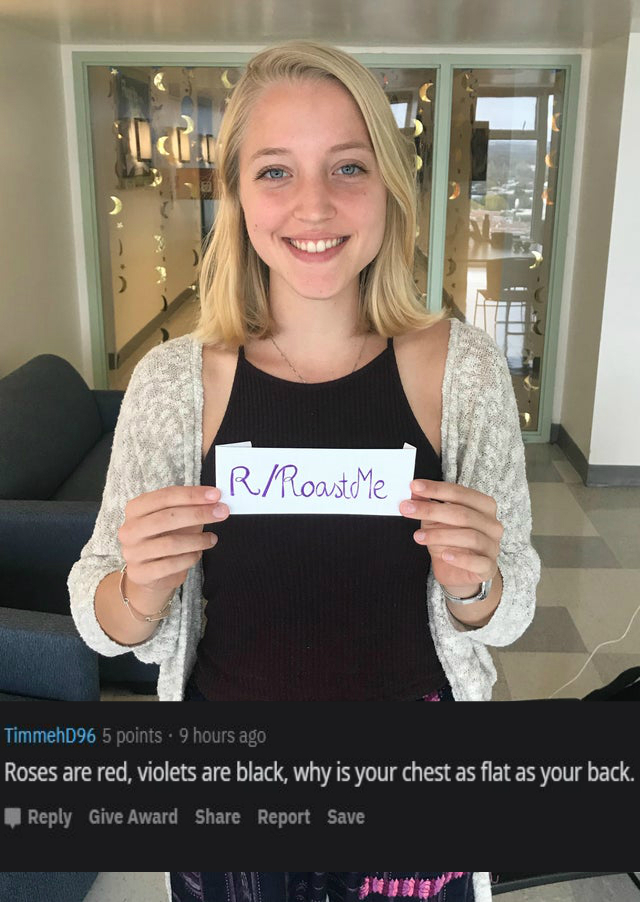blond - RRoastme TimmehD96 5 points . 9 hours ago Roses are red, violets are black, why is your chest as flat as your back. Give Award Report Save