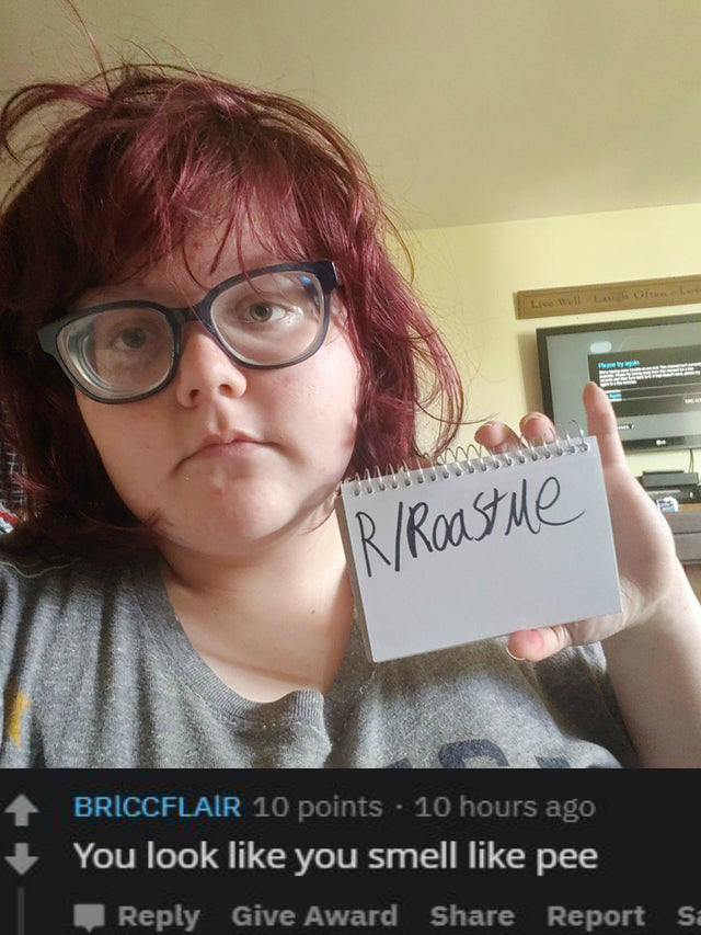 glasses - RRoastue Briccflair 10 points 10 hours ago You look you smell pee Give Award Reports