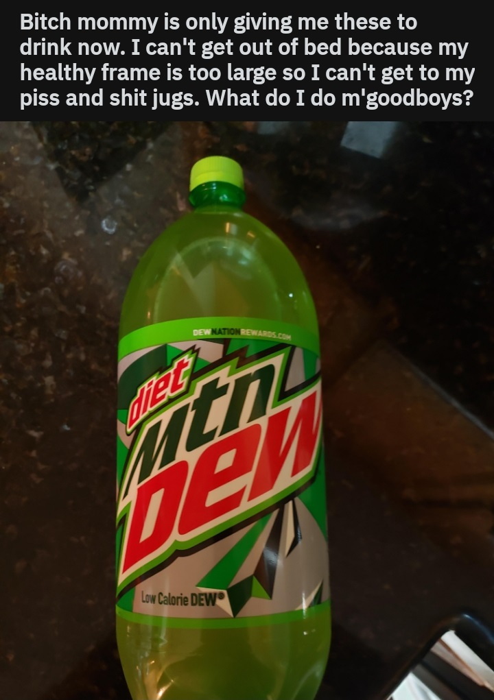 soft drink - Bitch mommy is only giving me these to drink now. I can't get out of bed because my healthy frame is too large so I can't get to my piss and shit jugs. What do I do m'goodboys? Dew Nation Rew Low Calorie Dew
