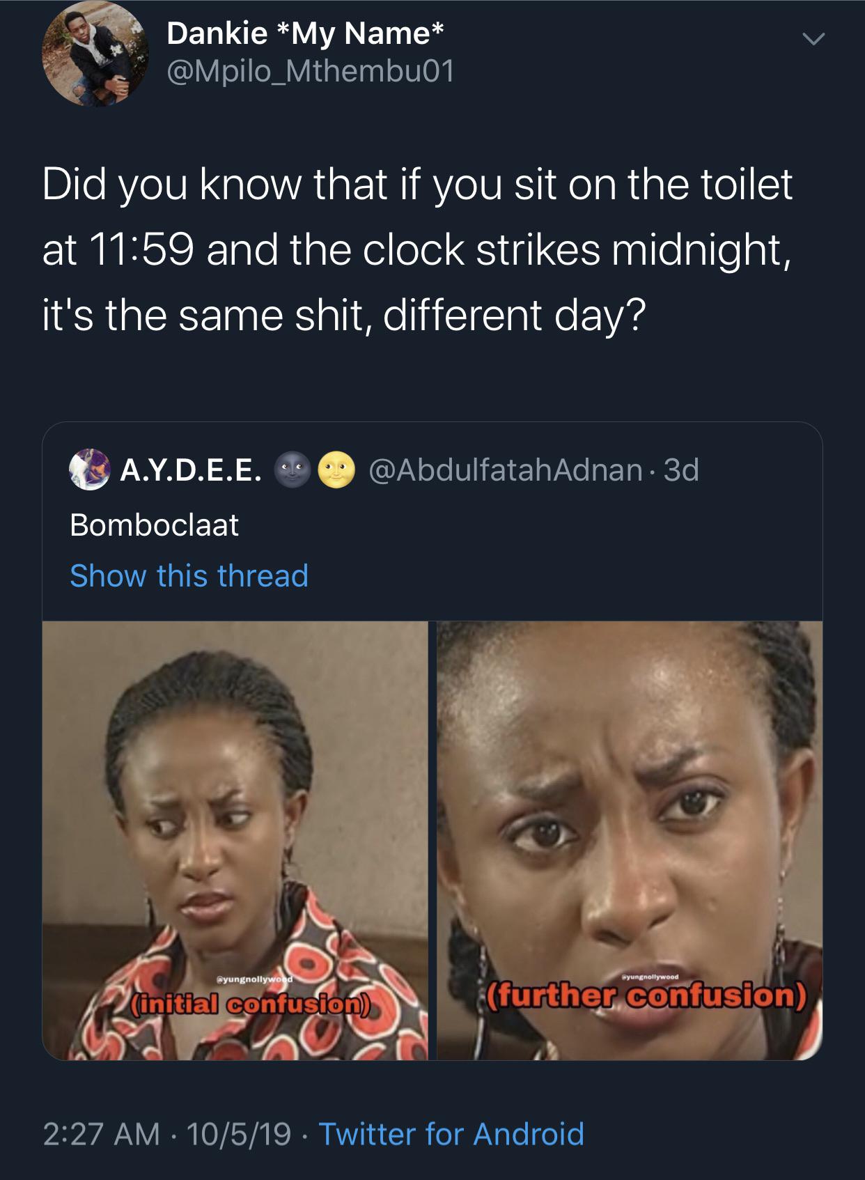 black twitter - Dankie My Name Did you know that if you sit on the toilet at and the clock strikes midnight, it's the same shit, different day? 3d, A.Y.D.E.E. Bomboclaat Show this thread Pyungnollywood further confusion initial confusion Al 10519. Twitter