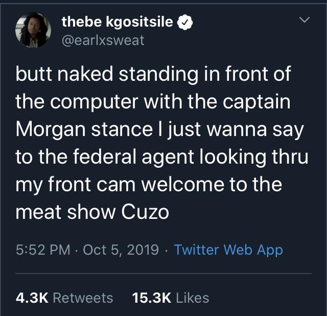 black twitter - thebe kgositsile butt naked standing in front of the computer with the captain Morgan stance I just wanna say to the federal agent looking thru my front cam welcome to the meat show Cuzo Twitter Web App