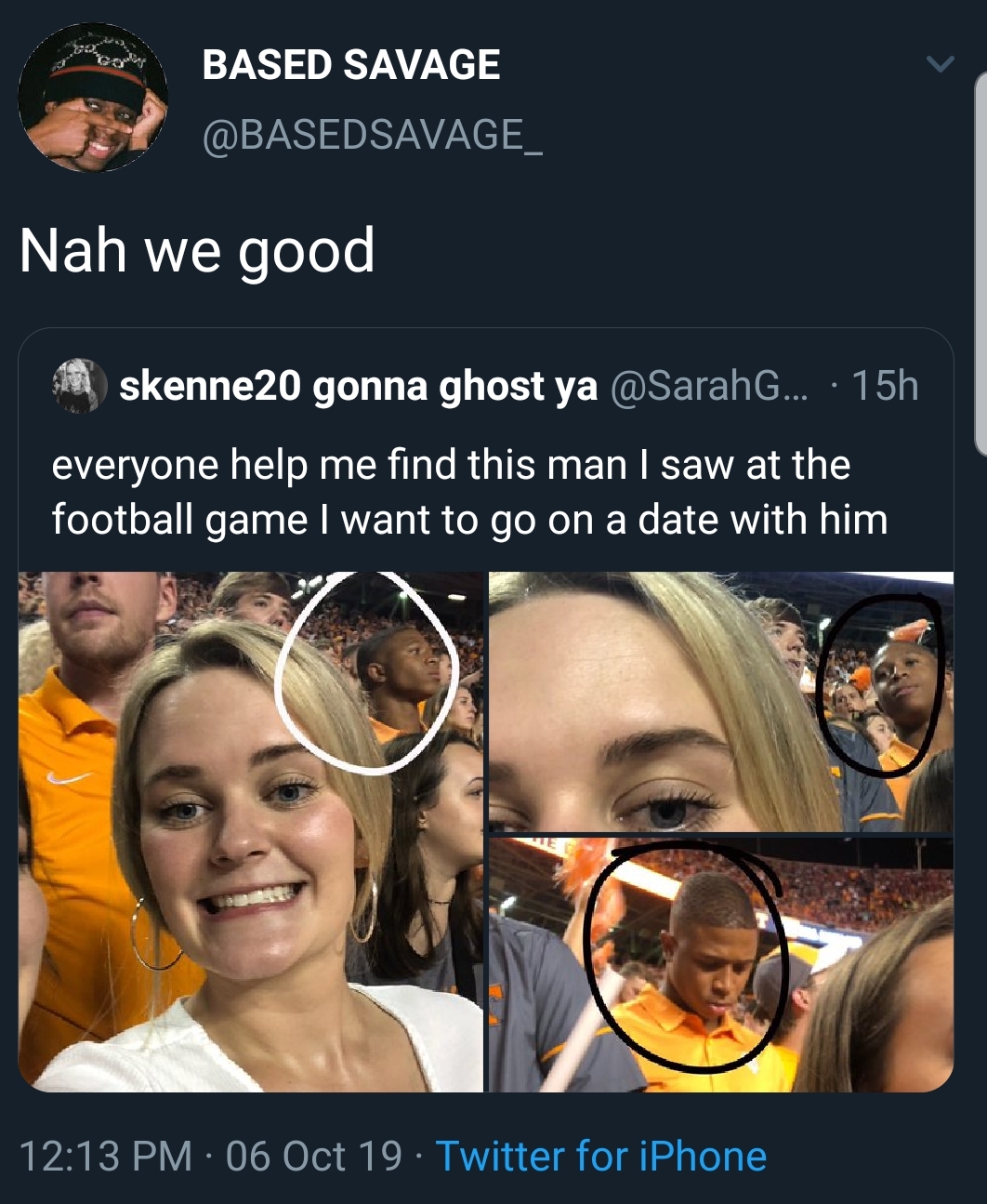 black twitter - Based Savage Nah we good skenne 20 gonna ghost ya ... 15h everyone help me find this man I saw at the football game I want to go on a date with him 06 Oct 19. Twitter for iPhone