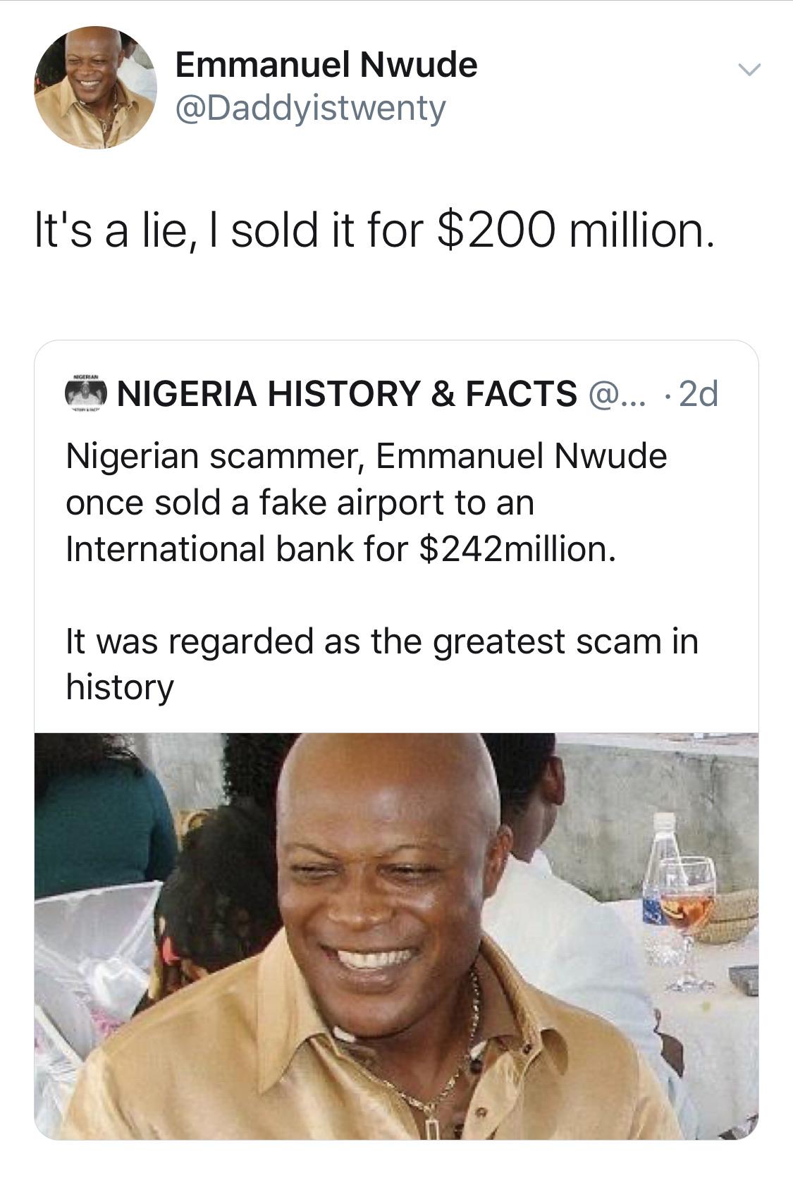 black twitter - Emmanuel Nwude It's a lie, I sold it for $200 million. Nigeria History & Facts @... 2d Nigerian scammer, Emmanuel Nwude once sold a fake airport to an International bank for $242million. It was regarded as the greatest scam in history