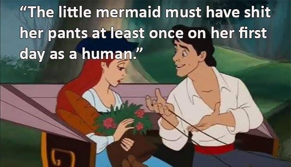 little mermaid memes - "The little mermaid must have shit her pants at least once on her first day as a human."