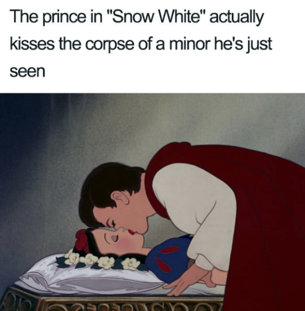 snow white and the seven - The prince in "Snow White" actually kisses the corpse of a minor he's just seen