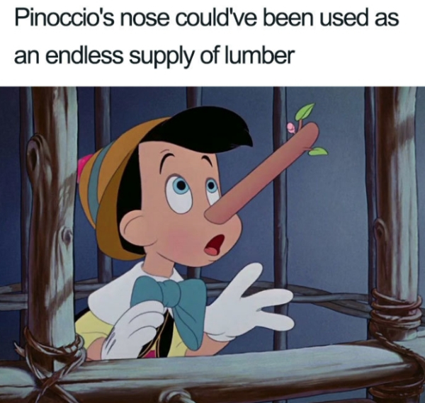 pinocchio nose growing - Pinoccio's nose could've been used as an endless supply of lumber