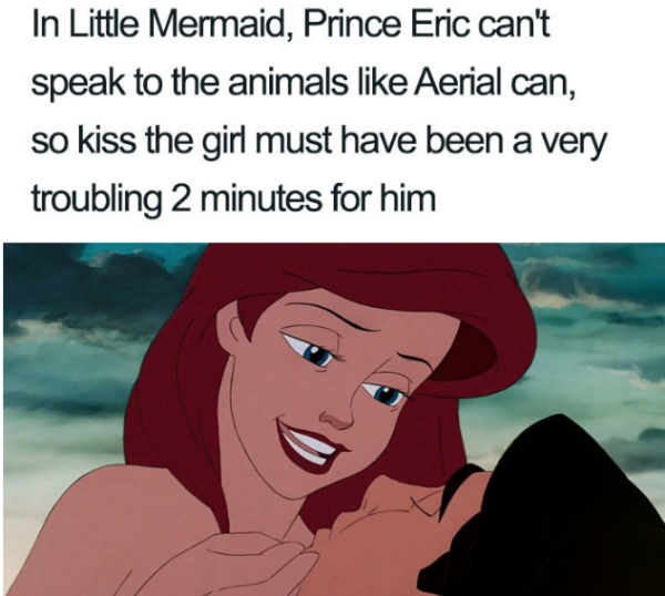 cartoon - In Little Mermaid, Prince Eric can't speak to the animals Aerial can, so kiss the girl must have been a very troubling 2 minutes for him