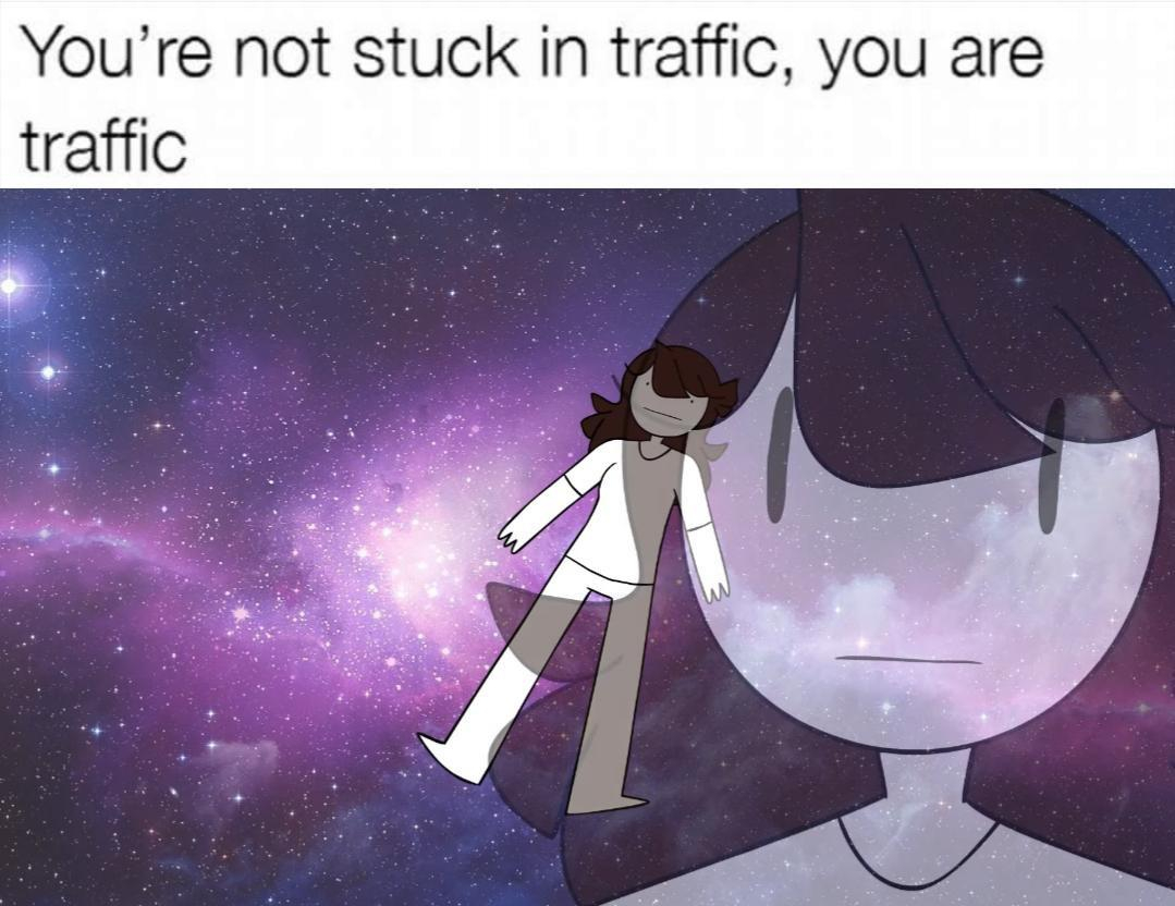 cartoon - You're not stuck in traffic, you are traffic