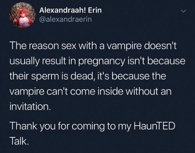 atmosphere - Alexandraah! Erin The reason sex with a vampire doesn't usually result in pregnancy isn't because their sperm is dead, it's because the vampire can't come inside without an invitation. Thank you for coming to my HaunTED Talk.