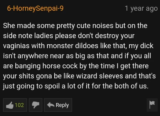 screenshot - 6HorneySenpai9 1 year ago She made some pretty cute noises but on the side note ladies please don't destroy your vaginias with monster dildoes that, my dick, isn't anywhere near as big as that and if you all are banging horse cock by the time