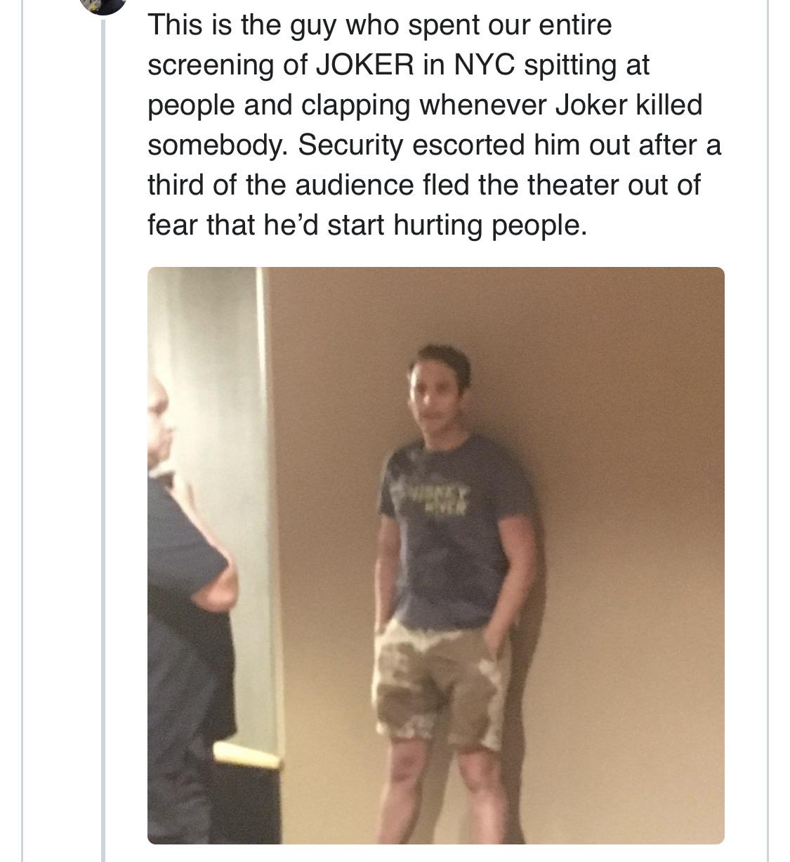 times square joker - This is the guy who spent our entire screening of Joker in Nyc spitting at people and clapping whenever Joker killed somebody. Security escorted him out after a third of the audience fled the theater out of fear that he'd start hurtin