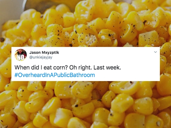 Cooking - ? No Jason Mxyzptlk When did I eat corn? Oh right. Last week. Bathroom